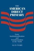 The American Direct Primary: Party Institutionalization and Transformation in the North - Alan Ware - cover