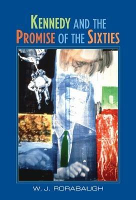 Kennedy and the Promise of the Sixties - W. J. Rorabaugh - cover