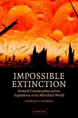 Impossible Extinction: Natural Catastrophes and the Supremacy of the Microbial World - Charles S. Cockell - cover