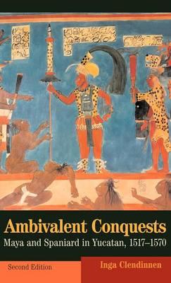 Ambivalent Conquests: Maya and Spaniard in Yucatan, 1517–1570 - Inga Clendinnen - cover