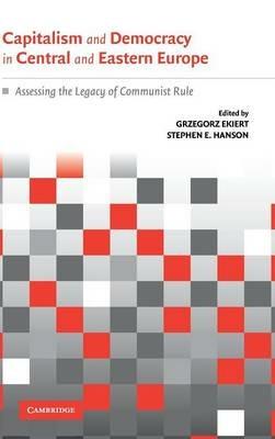 Capitalism and Democracy in Central and Eastern Europe: Assessing the Legacy of Communist Rule - cover