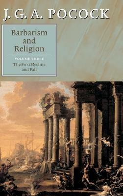 Barbarism and Religion: Volume 3, The First Decline and Fall - J. G. A. Pocock - cover