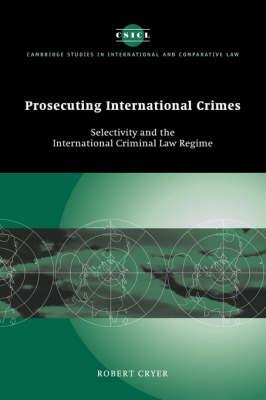 Prosecuting International Crimes: Selectivity and the International Criminal Law Regime - Robert Cryer - cover