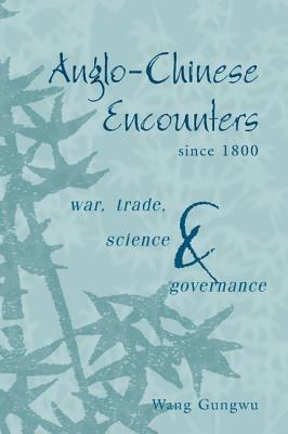 Anglo-Chinese Encounters since 1800: War, Trade, Science and Governance - Wang Gungwu - cover