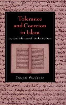 Tolerance and Coercion in Islam: Interfaith Relations in the Muslim Tradition - Yohanan Friedmann - cover
