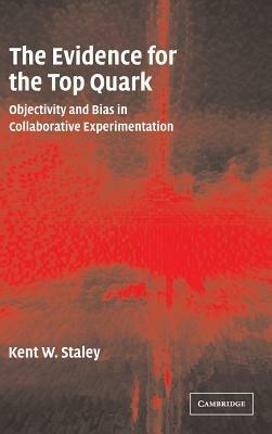 The Evidence for the Top Quark: Objectivity and Bias in Collaborative Experimentation - Kent W. Staley - cover