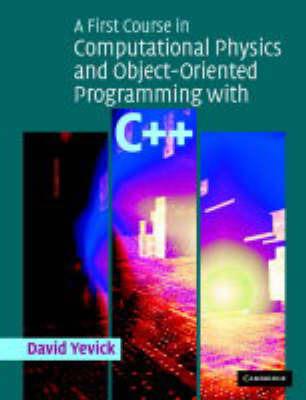 A First Course in Computational Physics and Object-Oriented Programming with C++ Hardback with CD-ROM - David Yevick - cover