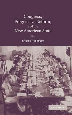 Congress, Progressive Reform, and the New American State - Robert Harrison - cover