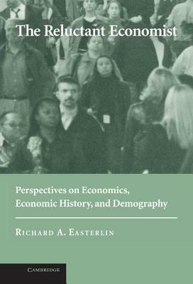 The Reluctant Economist: Perspectives on Economics, Economic History, and Demography - Richard A. Easterlin - cover