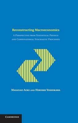Reconstructing Macroeconomics: A Perspective from Statistical Physics and Combinatorial Stochastic Processes - Masanao Aoki,Hiroshi Yoshikawa - cover