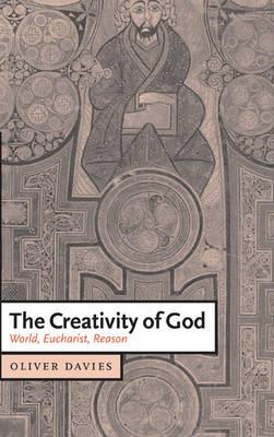 The Creativity of God: World, Eucharist, Reason - Oliver Davies - cover
