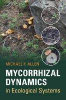 Mycorrhizal Dynamics in Ecological Systems - Michael F. Allen - cover