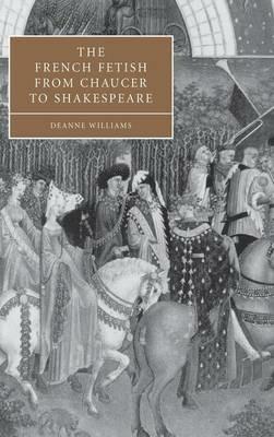 The French Fetish from Chaucer to Shakespeare - Deanne Williams - cover