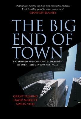 The Big End of Town: Big Business and Corporate Leadership in Twentieth-Century Australia - Grant Fleming,David Merrett,Simon Ville - cover