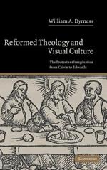 Reformed Theology and Visual Culture: The Protestant Imagination from Calvin to Edwards