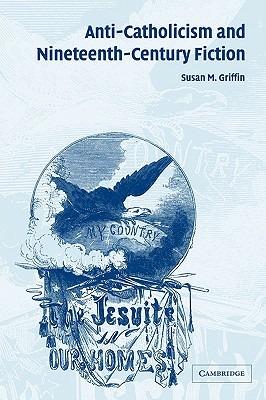 Anti-Catholicism and Nineteenth-Century Fiction - Susan M. Griffin - cover