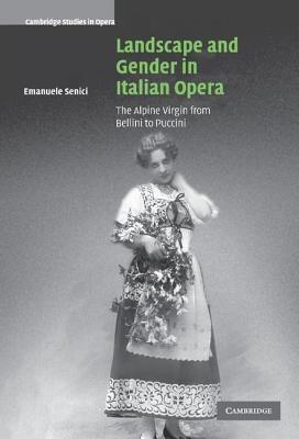 Landscape and Gender in Italian Opera: The Alpine Virgin from Bellini to Puccini - Emanuele Senici - cover