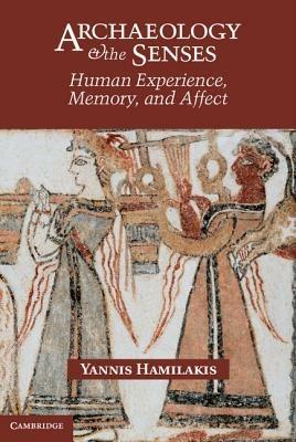 Archaeology and the Senses: Human Experience, Memory, and Affect - Yannis Hamilakis - cover