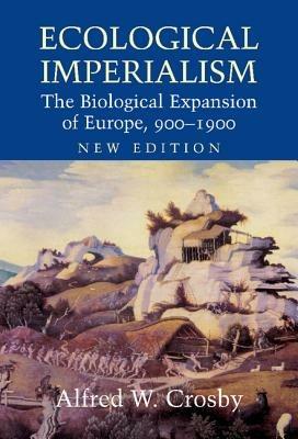 Ecological Imperialism: The Biological Expansion of Europe, 900–1900 - Alfred W. Crosby - cover