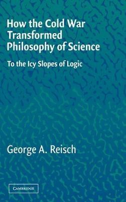 How the Cold War Transformed Philosophy of Science: To the Icy Slopes of Logic - George A. Reisch - cover