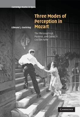 Three Modes of Perception in Mozart: The Philosophical, Pastoral, and Comic in Cosí fan tutte - Edmund J. Goehring - cover