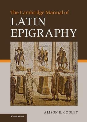 The Cambridge Manual of Latin Epigraphy - Alison E. Cooley - cover