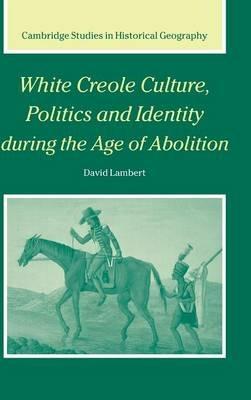 White Creole Culture, Politics and Identity during the Age of Abolition - David Lambert - cover