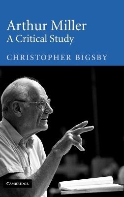Arthur Miller: A Critical Study - Christopher Bigsby - cover