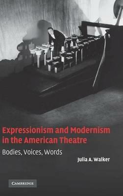 Expressionism and Modernism in the American Theatre: Bodies, Voices, Words - Julia A. Walker - cover