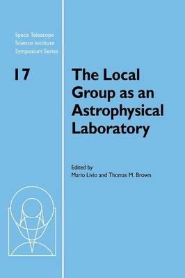The Local Group as an Astrophysical Laboratory: Proceedings of the Space Telescope Science Institute Symposium, held in Baltimore, Maryland May 5–8, 2003 - cover