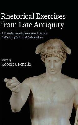 Rhetorical Exercises from Late Antiquity: A Translation of Choricius of Gaza's Preliminary Talks and Declamations - Choricius - cover