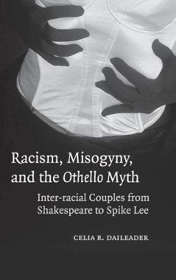 Racism, Misogyny, and the Othello Myth: Inter-racial Couples from Shakespeare to Spike Lee - Celia R. Daileader - cover