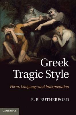 Greek Tragic Style: Form, Language and Interpretation - R. B. Rutherford - cover