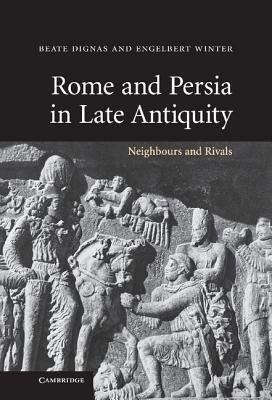 Rome and Persia in Late Antiquity: Neighbours and Rivals - Beate Dignas,Engelbert Winter - cover