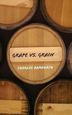 Grape vs. Grain: A Historical, Technological, and Social Comparison of Wine and Beer - Charles Bamforth - cover