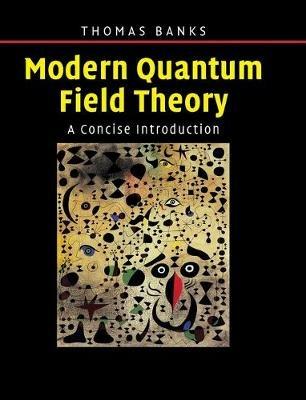Modern Quantum Field Theory: A Concise Introduction - Tom Banks - cover