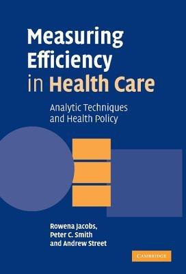 Measuring Efficiency in Health Care: Analytic Techniques and Health Policy - Rowena Jacobs,Peter C. Smith,Andrew Street - cover