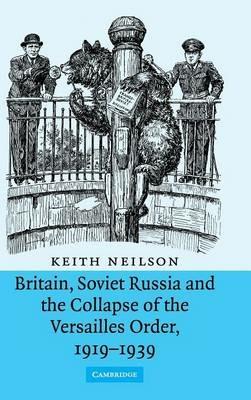 Britain, Soviet Russia and the Collapse of the Versailles Order, 1919–1939 - Keith Neilson - cover