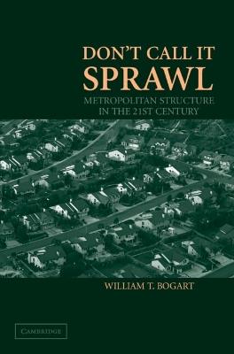 Don't Call It Sprawl: Metropolitan Structure in the 21st Century - William T. Bogart - cover