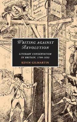 Writing against Revolution: Literary Conservatism in Britain, 1790–1832 - Kevin Gilmartin - cover
