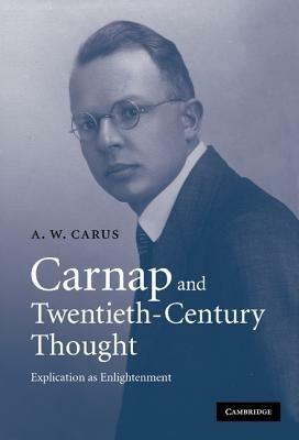 Carnap and Twentieth-Century Thought: Explication as Enlightenment - A. W. Carus - cover