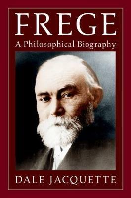 Frege: A Philosophical Biography - Dale Jacquette - cover