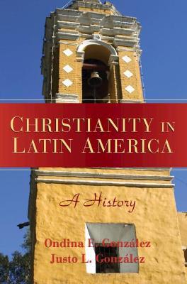 Christianity in Latin America: A History - Justo L. González,Ondina E. González - cover