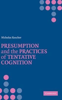 Presumption and the Practices of Tentative Cognition - Nicholas Rescher - cover