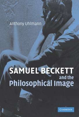 Samuel Beckett and the Philosophical Image - Anthony Uhlmann - cover