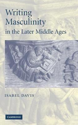 Writing Masculinity in the Later Middle Ages - Isabel Davis - cover