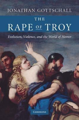 The Rape of Troy: Evolution, Violence, and the World of Homer - Jonathan Gottschall - cover