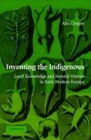 Inventing the Indigenous: Local Knowledge and Natural History in Early Modern Europe - Alix Cooper - cover