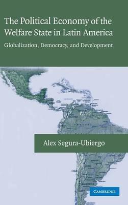 The Political Economy of the Welfare State in Latin America: Globalization, Democracy, and Development - Alex Segura-Ubiergo - cover