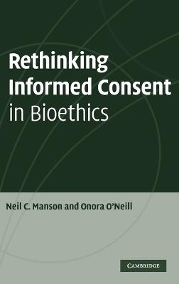 Rethinking Informed Consent in Bioethics - Neil C. Manson,Onora O'Neill - cover